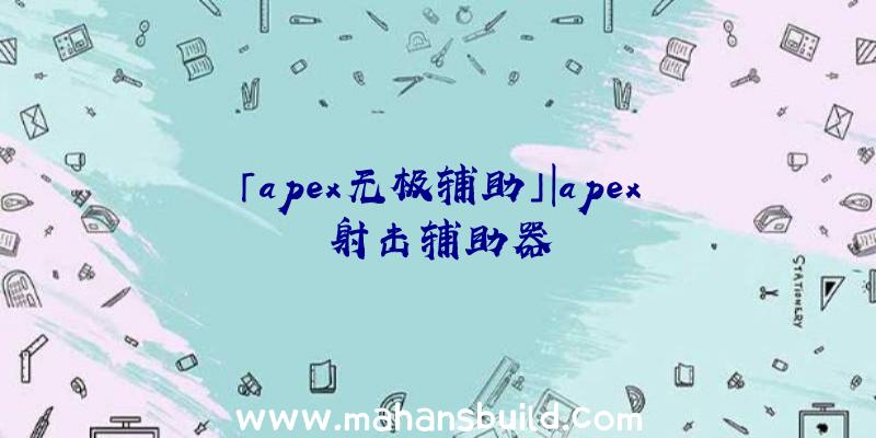 「apex无极辅助」|apex射击辅助器